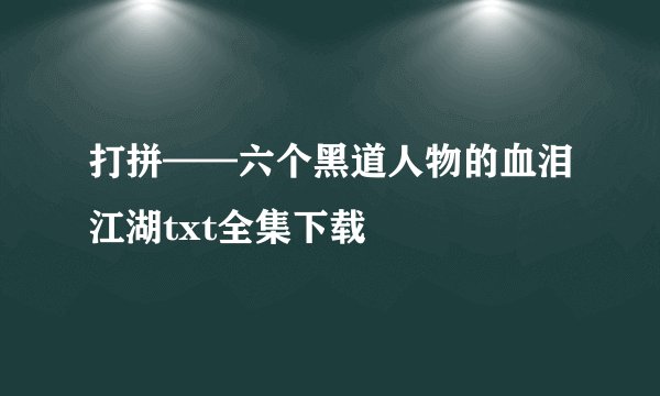 打拼——六个黑道人物的血泪江湖txt全集下载