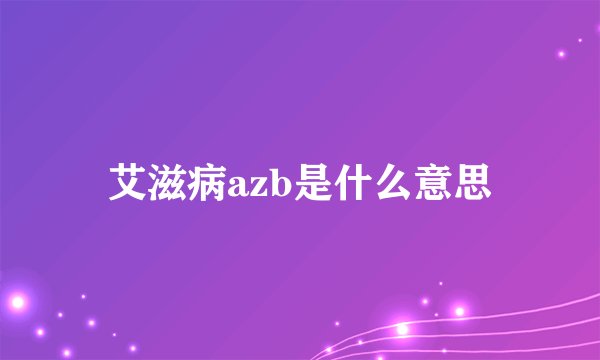 艾滋病azb是什么意思