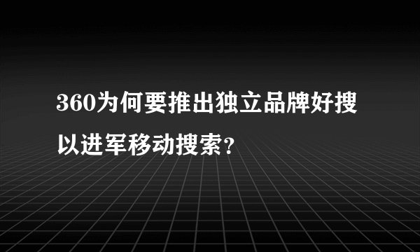 360为何要推出独立品牌好搜以进军移动搜索？