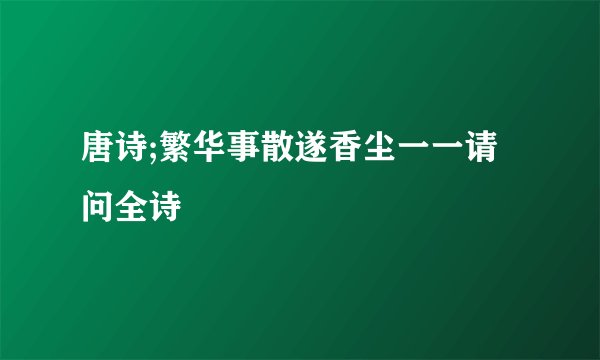 唐诗;繁华事散遂香尘一一请问全诗