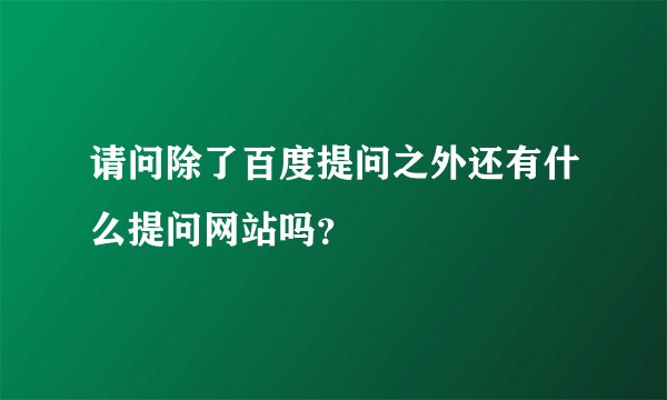 请问除了百度提问之外还有什么提问网站吗？