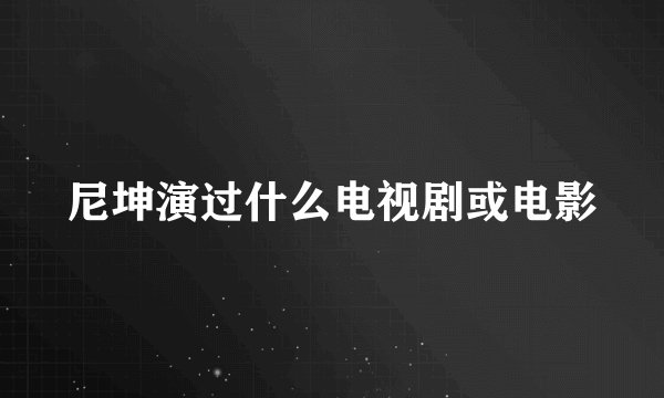 尼坤演过什么电视剧或电影