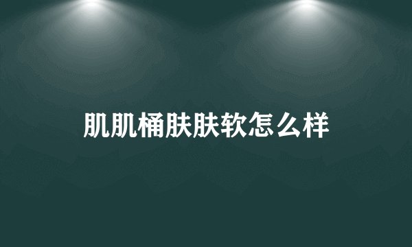 肌肌桶肤肤软怎么样