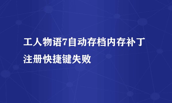 工人物语7自动存档内存补丁注册快捷键失败