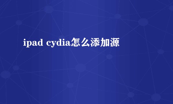 ipad cydia怎么添加源