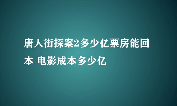唐人街探案2多少亿票房能回本 电影成本多少亿