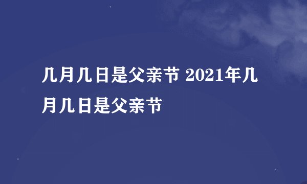 几月几日是父亲节 2021年几月几日是父亲节