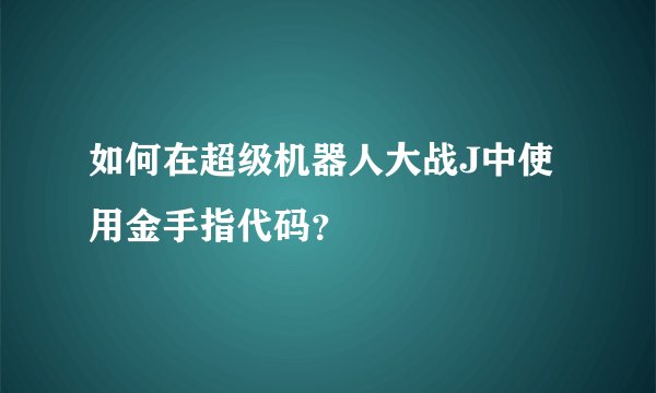 如何在超级机器人大战J中使用金手指代码？