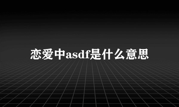 恋爱中asdf是什么意思