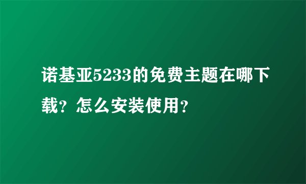 诺基亚5233的免费主题在哪下载？怎么安装使用？
