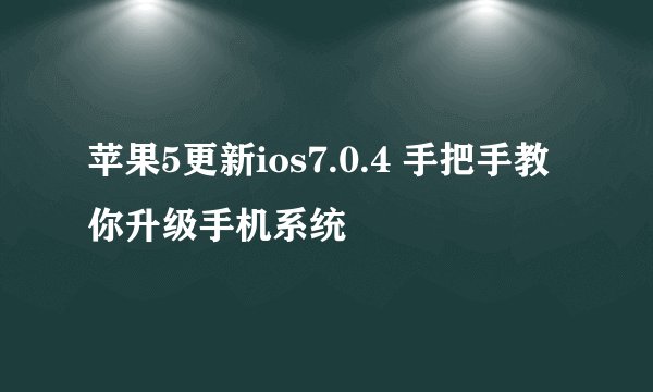 苹果5更新ios7.0.4 手把手教你升级手机系统