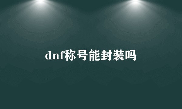 dnf称号能封装吗