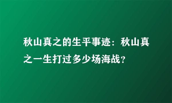 秋山真之的生平事迹：秋山真之一生打过多少场海战？