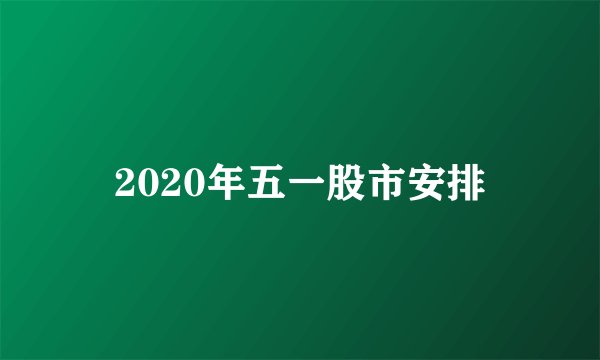 2020年五一股市安排