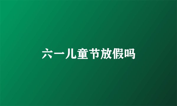 六一儿童节放假吗