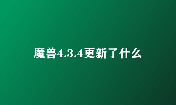 魔兽4.3.4更新了什么