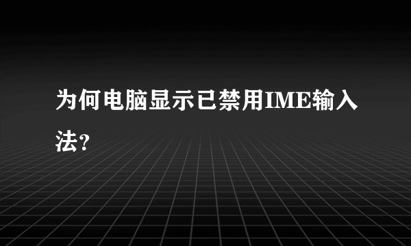 为何电脑显示已禁用IME输入法？