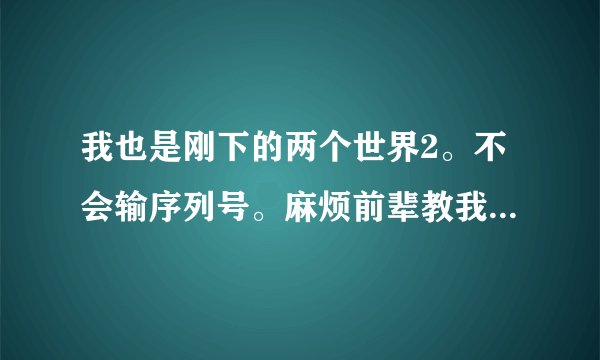 我也是刚下的两个世界2。不会输序列号。麻烦前辈教我。用电话模式怎么获取code啊。打电话？