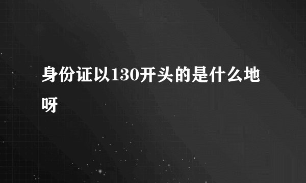 身份证以130开头的是什么地呀