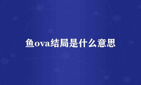 鱼ova结局是什么意思