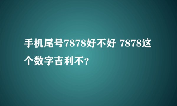 手机尾号7878好不好 7878这个数字吉利不？