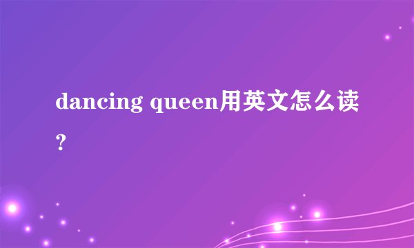 dancing queen用英文怎么读?