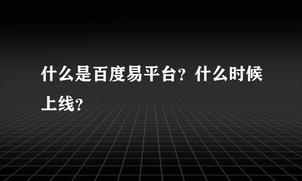 什么是百度易平台？什么时候上线？