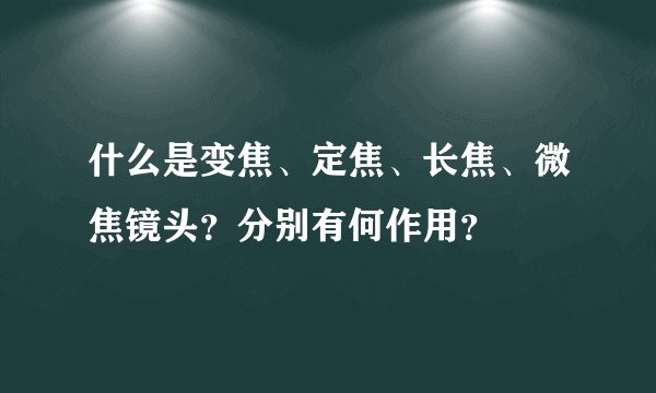 什么是变焦、定焦、长焦、微焦镜头？分别有何作用？