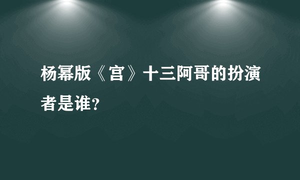 杨幂版《宫》十三阿哥的扮演者是谁？