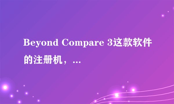 Beyond Compare 3这款软件的注册机，哪位大神有吗？能提供一份吗？谢谢了！
