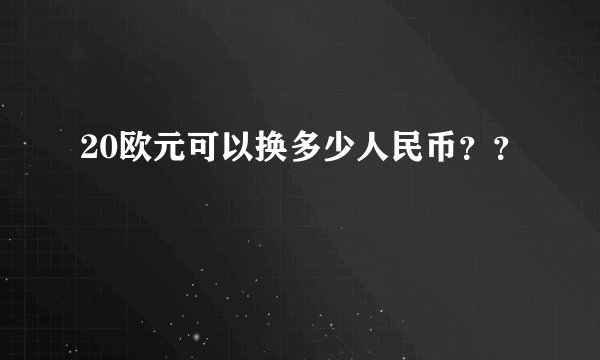 20欧元可以换多少人民币？？