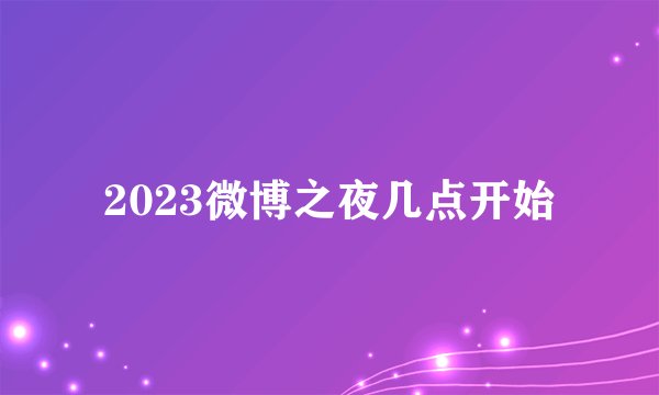 2023微博之夜几点开始