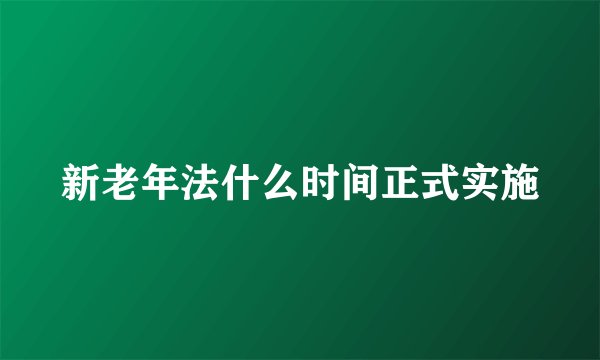 新老年法什么时间正式实施