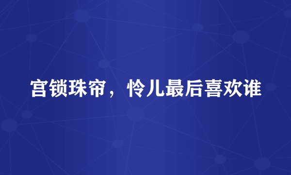 宫锁珠帘，怜儿最后喜欢谁