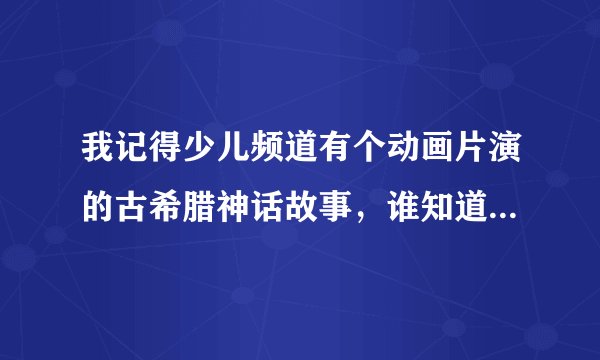 我记得少儿频道有个动画片演的古希腊神话故事，谁知道这个动画片叫什么