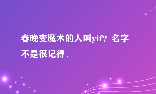 春晚变魔术的人叫yif？名字不是很记得、