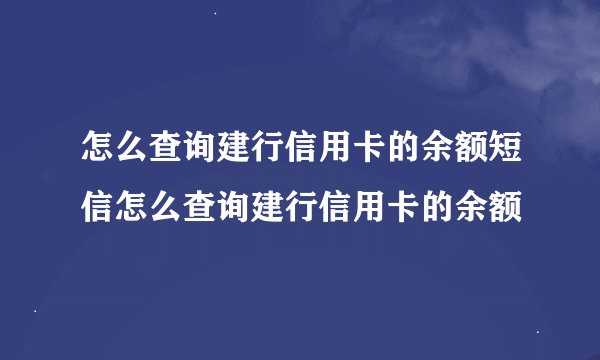 怎么查询建行信用卡的余额短信怎么查询建行信用卡的余额