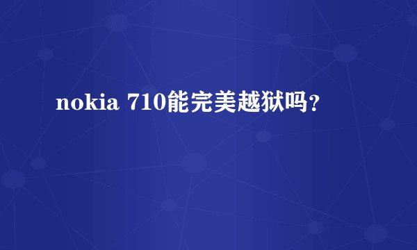 nokia 710能完美越狱吗？