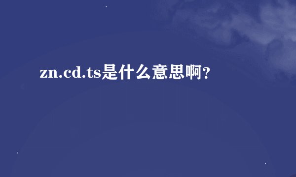 zn.cd.ts是什么意思啊？