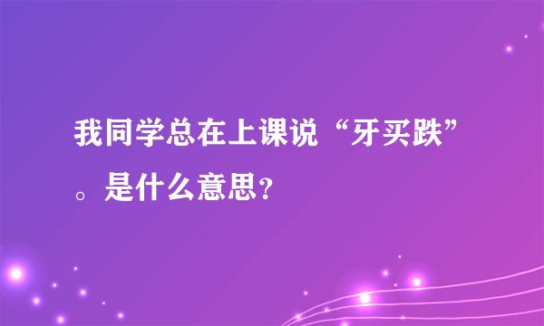 我同学总在上课说“牙买跌”。是什么意思？