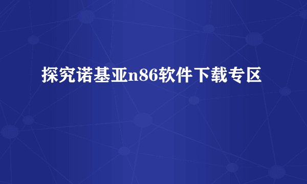 探究诺基亚n86软件下载专区