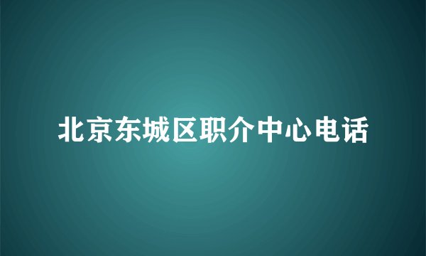 北京东城区职介中心电话