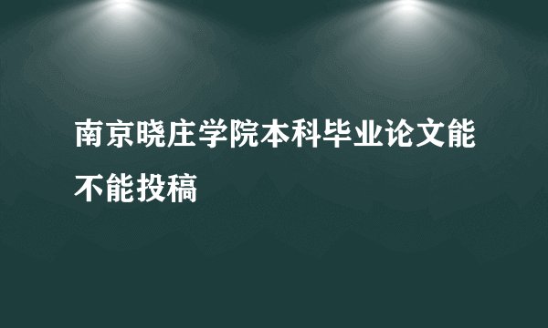 南京晓庄学院本科毕业论文能不能投稿
