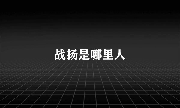 战扬是哪里人