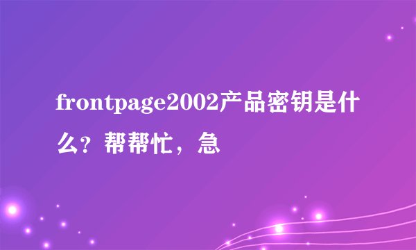 frontpage2002产品密钥是什么？帮帮忙，急