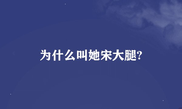 为什么叫她宋大腿?