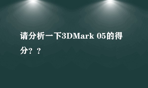 请分析一下3DMark 05的得分？？