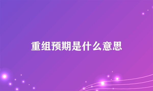 重组预期是什么意思