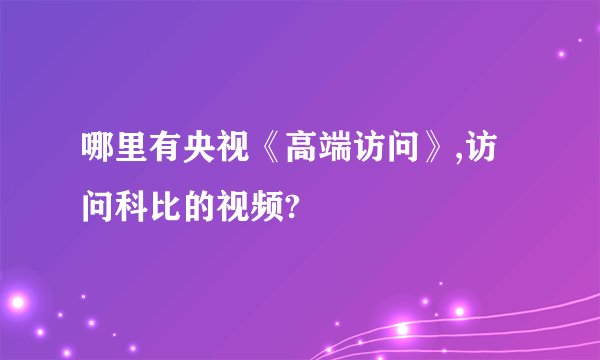 哪里有央视《高端访问》,访问科比的视频?