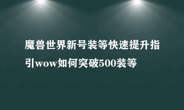 魔兽世界新号装等快速提升指引wow如何突破500装等
